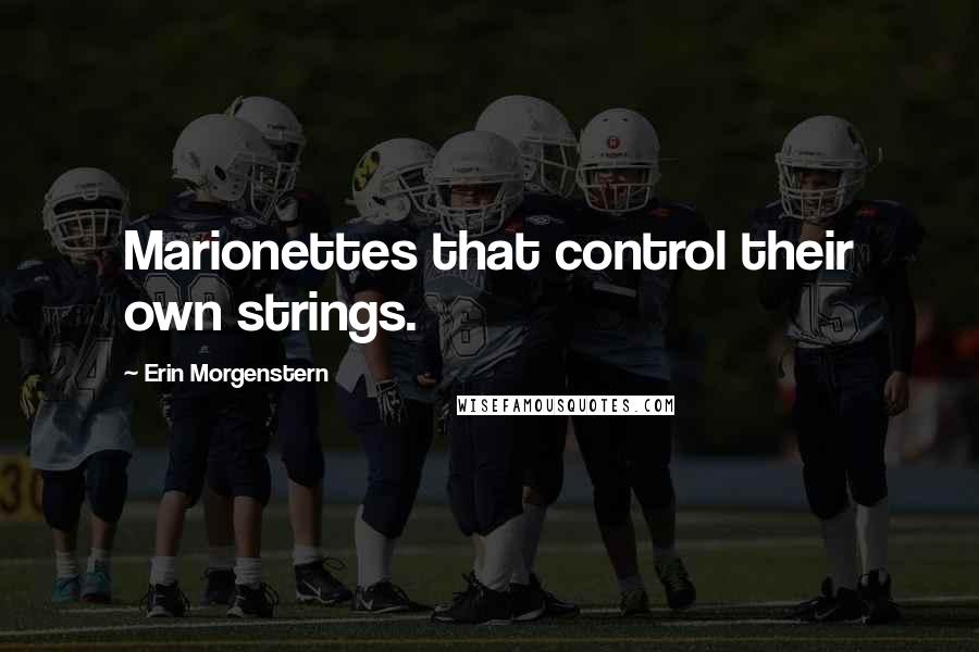 Erin Morgenstern Quotes: Marionettes that control their own strings.