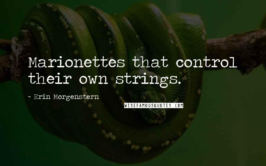 Erin Morgenstern Quotes: Marionettes that control their own strings.