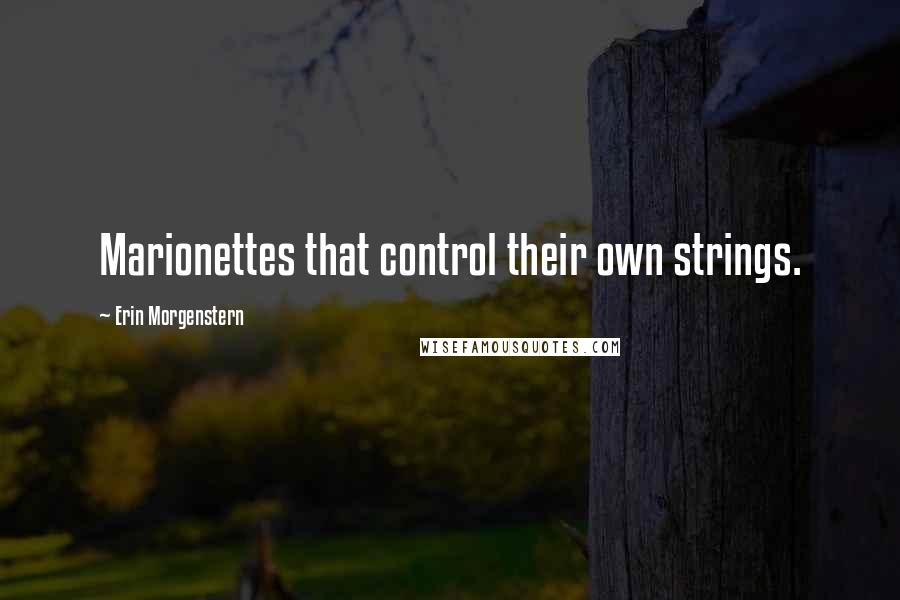 Erin Morgenstern Quotes: Marionettes that control their own strings.