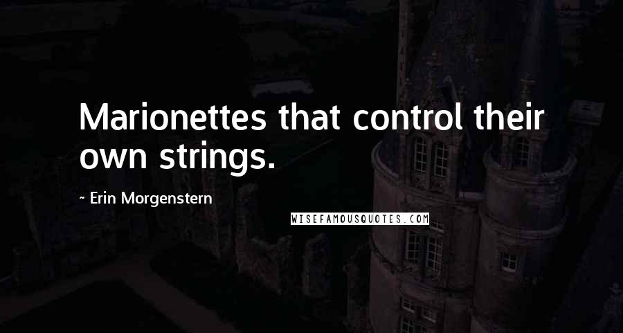 Erin Morgenstern Quotes: Marionettes that control their own strings.