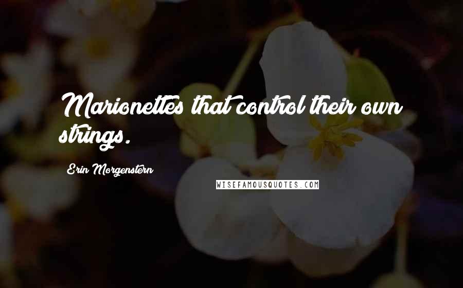 Erin Morgenstern Quotes: Marionettes that control their own strings.