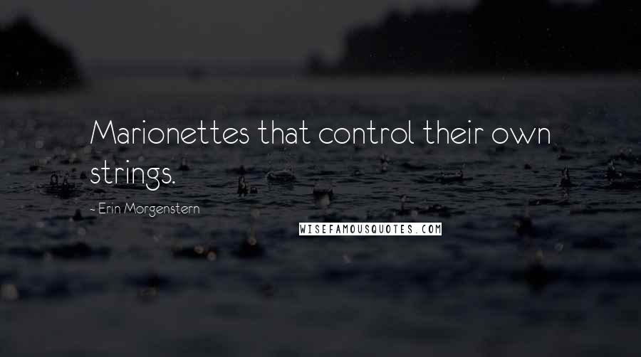 Erin Morgenstern Quotes: Marionettes that control their own strings.