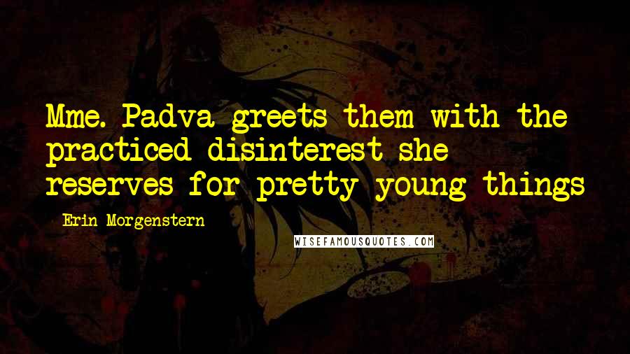 Erin Morgenstern Quotes: Mme. Padva greets them with the practiced disinterest she reserves for pretty young things