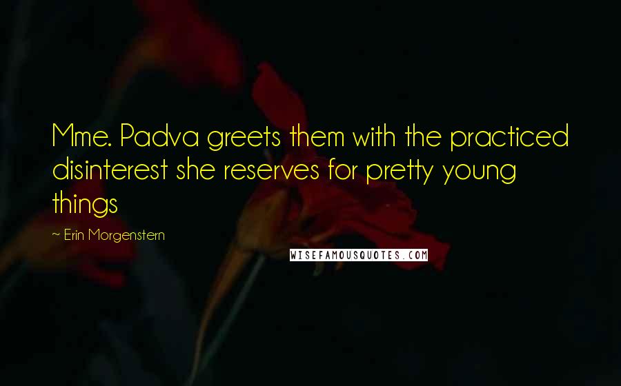 Erin Morgenstern Quotes: Mme. Padva greets them with the practiced disinterest she reserves for pretty young things