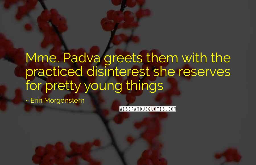 Erin Morgenstern Quotes: Mme. Padva greets them with the practiced disinterest she reserves for pretty young things