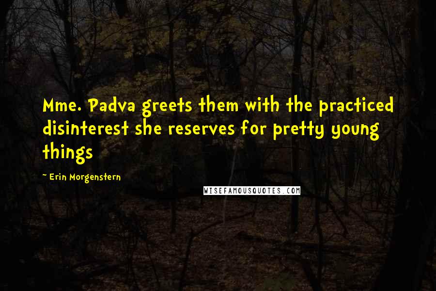Erin Morgenstern Quotes: Mme. Padva greets them with the practiced disinterest she reserves for pretty young things