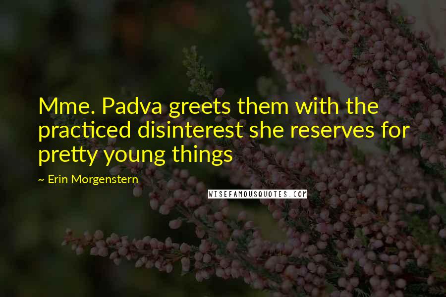 Erin Morgenstern Quotes: Mme. Padva greets them with the practiced disinterest she reserves for pretty young things