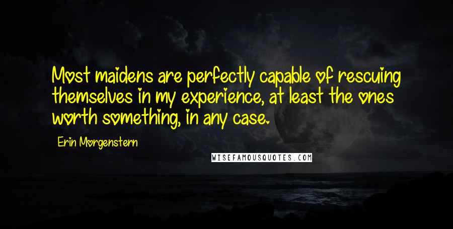 Erin Morgenstern Quotes: Most maidens are perfectly capable of rescuing themselves in my experience, at least the ones worth something, in any case.