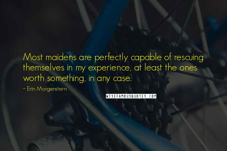 Erin Morgenstern Quotes: Most maidens are perfectly capable of rescuing themselves in my experience, at least the ones worth something, in any case.