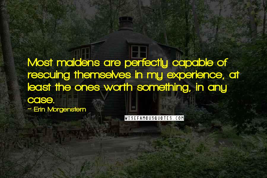 Erin Morgenstern Quotes: Most maidens are perfectly capable of rescuing themselves in my experience, at least the ones worth something, in any case.
