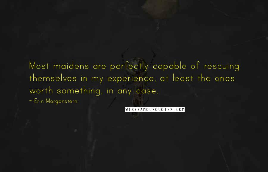 Erin Morgenstern Quotes: Most maidens are perfectly capable of rescuing themselves in my experience, at least the ones worth something, in any case.