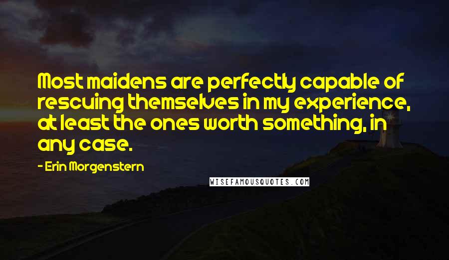 Erin Morgenstern Quotes: Most maidens are perfectly capable of rescuing themselves in my experience, at least the ones worth something, in any case.