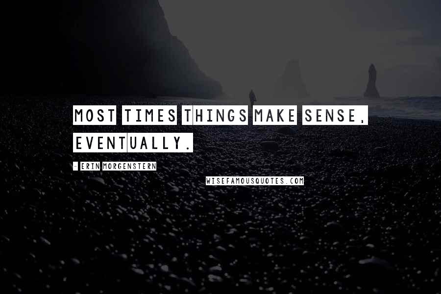 Erin Morgenstern Quotes: Most times things make sense, eventually.