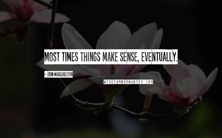 Erin Morgenstern Quotes: Most times things make sense, eventually.