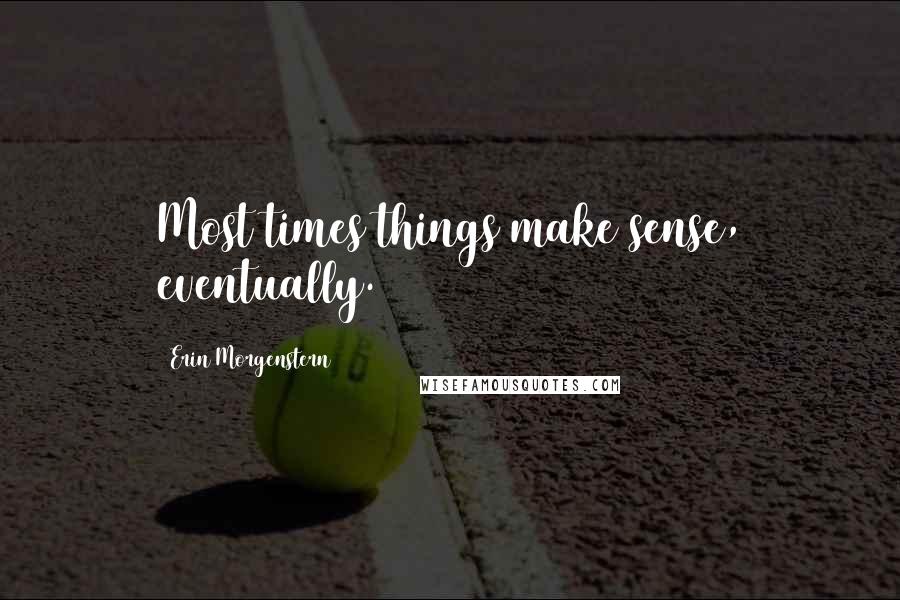 Erin Morgenstern Quotes: Most times things make sense, eventually.