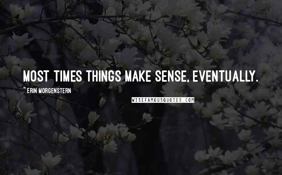 Erin Morgenstern Quotes: Most times things make sense, eventually.