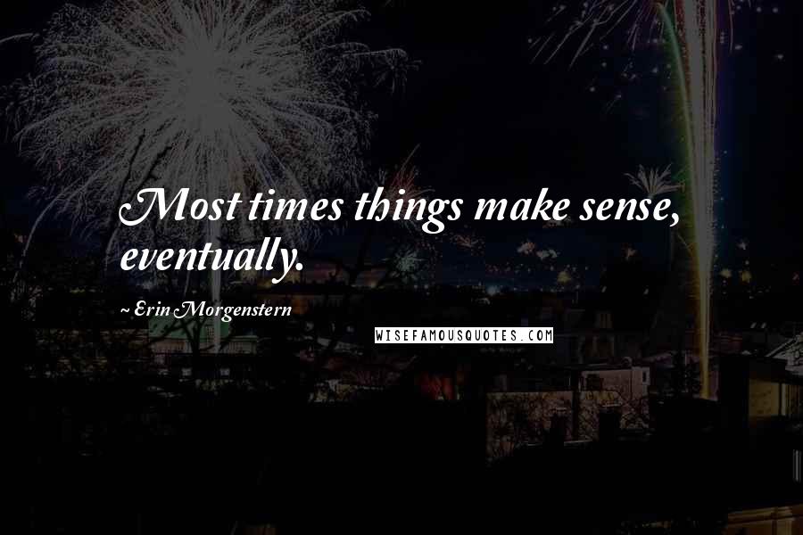 Erin Morgenstern Quotes: Most times things make sense, eventually.