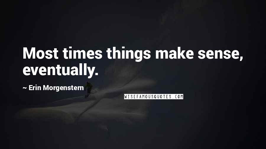 Erin Morgenstern Quotes: Most times things make sense, eventually.