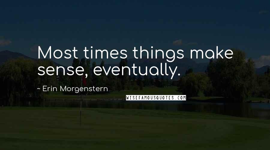 Erin Morgenstern Quotes: Most times things make sense, eventually.