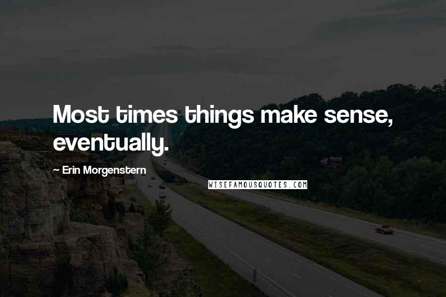 Erin Morgenstern Quotes: Most times things make sense, eventually.