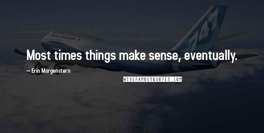 Erin Morgenstern Quotes: Most times things make sense, eventually.