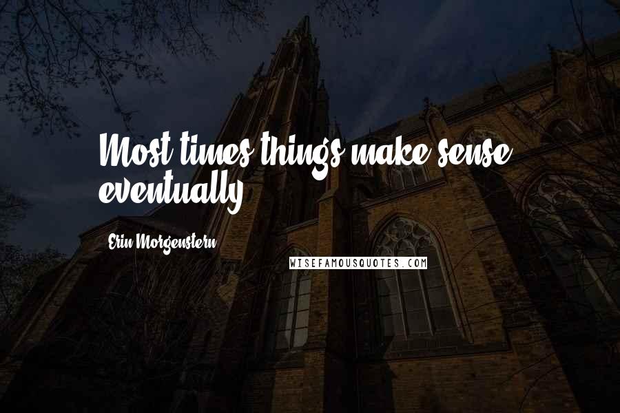 Erin Morgenstern Quotes: Most times things make sense, eventually.