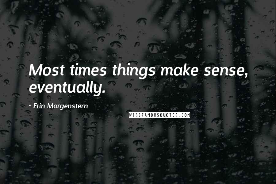 Erin Morgenstern Quotes: Most times things make sense, eventually.