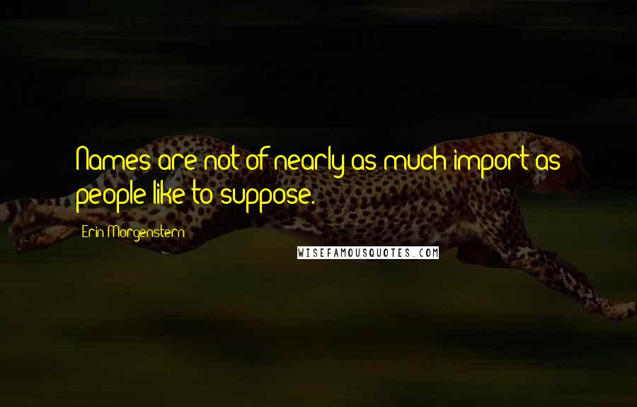 Erin Morgenstern Quotes: Names are not of nearly as much import as people like to suppose.