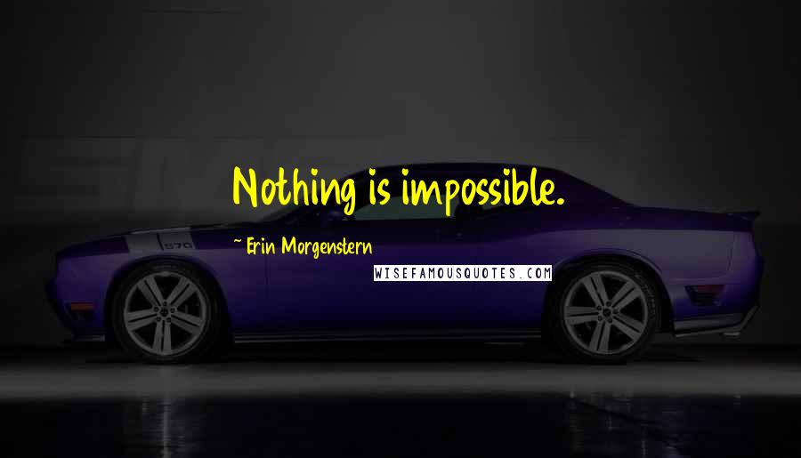 Erin Morgenstern Quotes: Nothing is impossible.