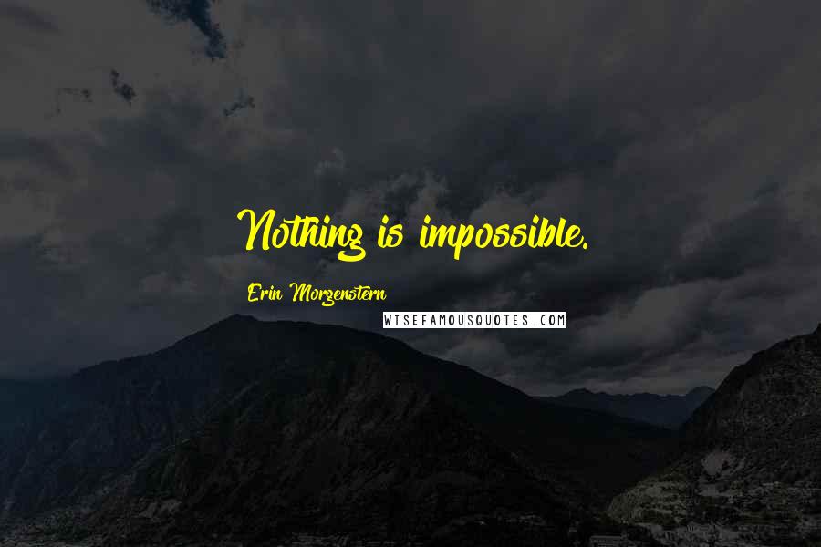 Erin Morgenstern Quotes: Nothing is impossible.