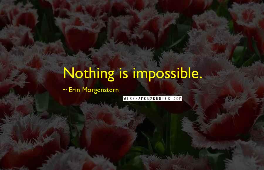 Erin Morgenstern Quotes: Nothing is impossible.