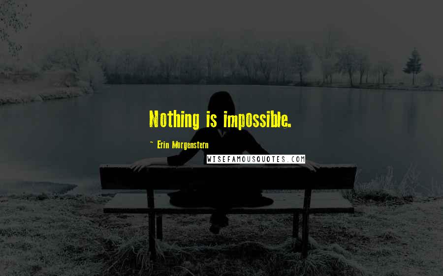 Erin Morgenstern Quotes: Nothing is impossible.