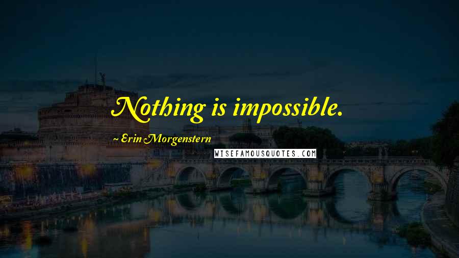 Erin Morgenstern Quotes: Nothing is impossible.