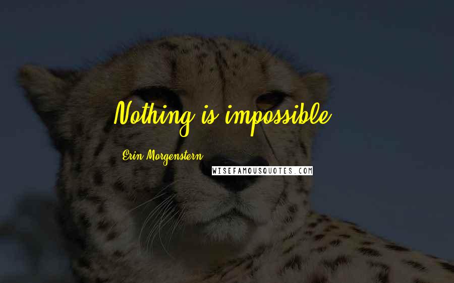 Erin Morgenstern Quotes: Nothing is impossible.