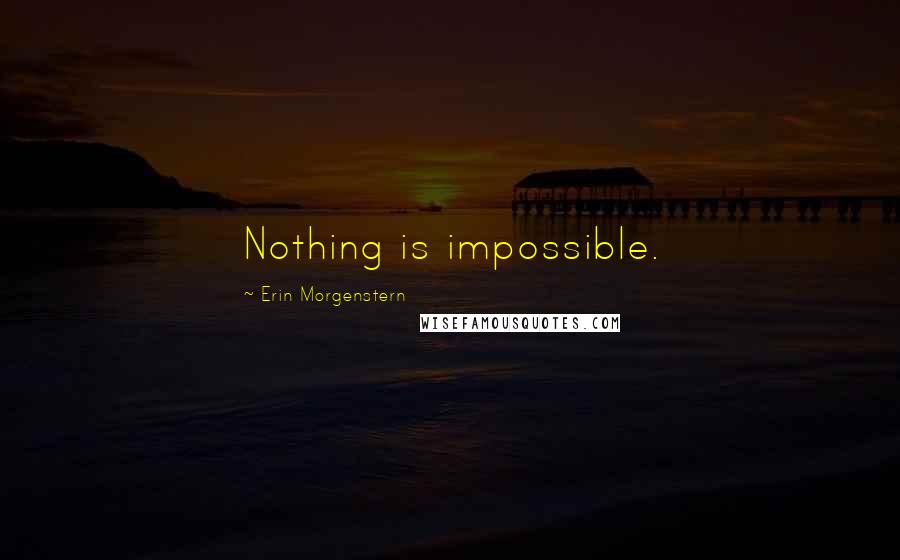 Erin Morgenstern Quotes: Nothing is impossible.