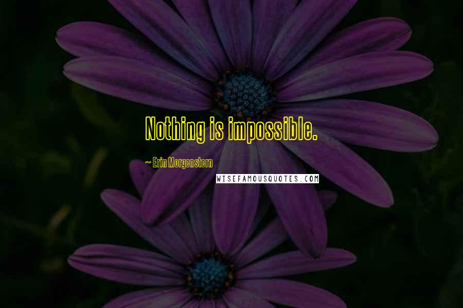 Erin Morgenstern Quotes: Nothing is impossible.