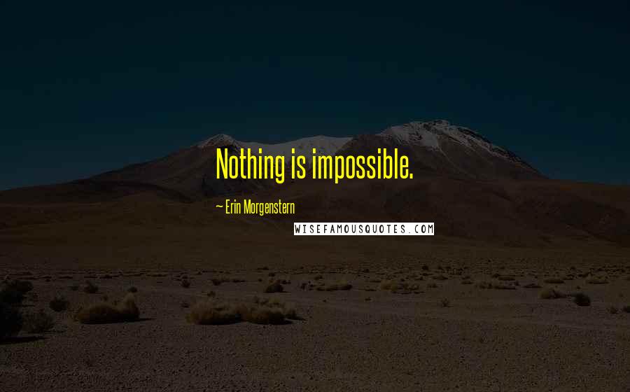 Erin Morgenstern Quotes: Nothing is impossible.