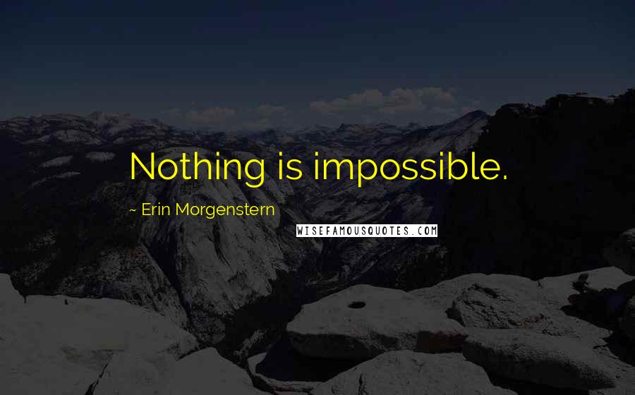 Erin Morgenstern Quotes: Nothing is impossible.