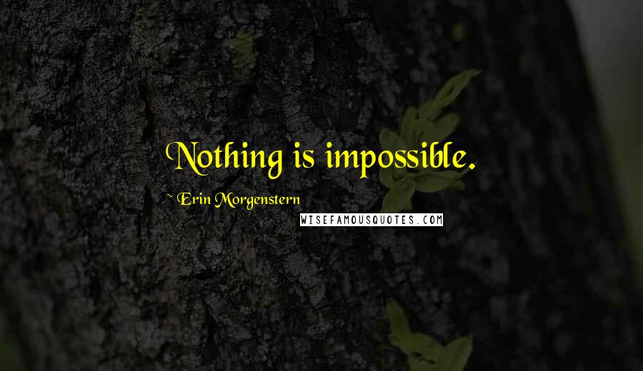 Erin Morgenstern Quotes: Nothing is impossible.