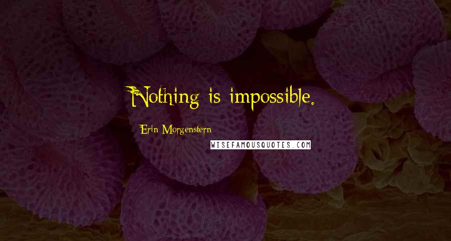 Erin Morgenstern Quotes: Nothing is impossible.