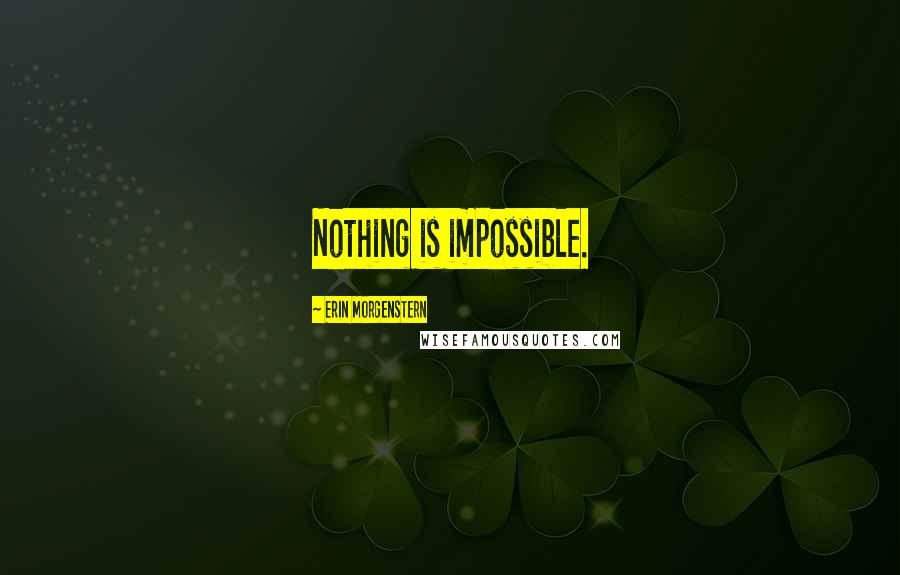 Erin Morgenstern Quotes: Nothing is impossible.