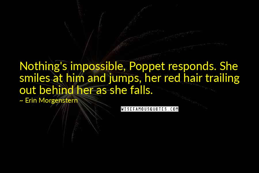 Erin Morgenstern Quotes: Nothing's impossible, Poppet responds. She smiles at him and jumps, her red hair trailing out behind her as she falls.