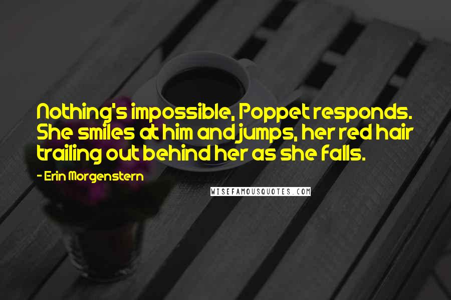 Erin Morgenstern Quotes: Nothing's impossible, Poppet responds. She smiles at him and jumps, her red hair trailing out behind her as she falls.