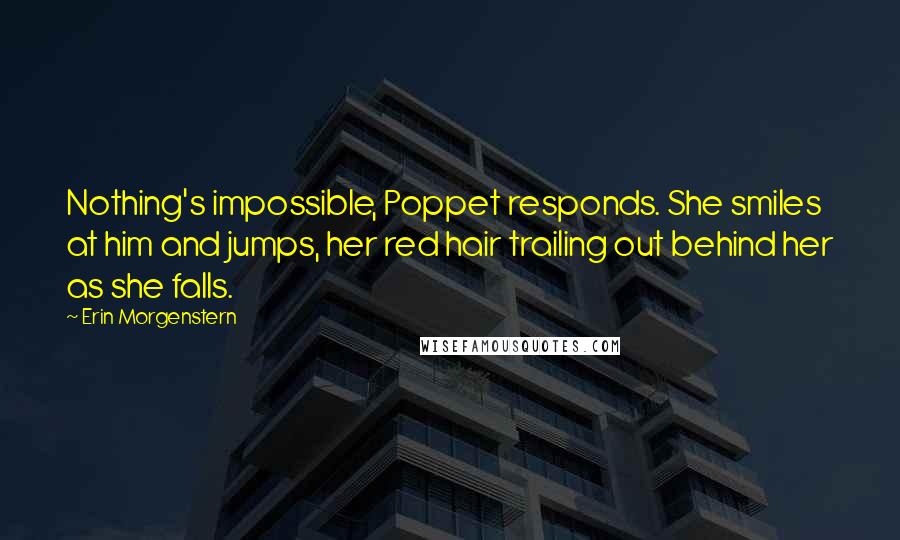 Erin Morgenstern Quotes: Nothing's impossible, Poppet responds. She smiles at him and jumps, her red hair trailing out behind her as she falls.