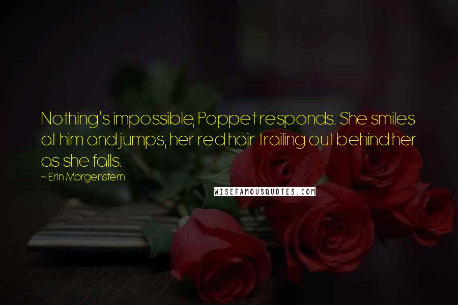 Erin Morgenstern Quotes: Nothing's impossible, Poppet responds. She smiles at him and jumps, her red hair trailing out behind her as she falls.