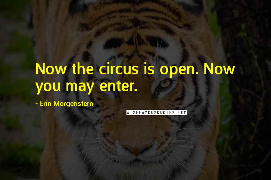 Erin Morgenstern Quotes: Now the circus is open. Now you may enter.