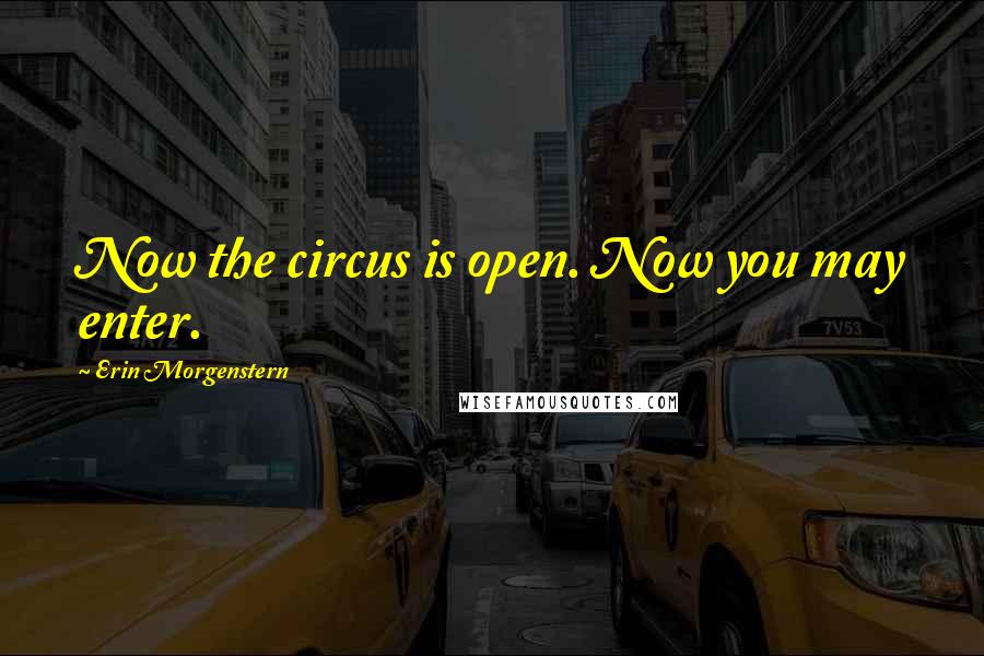 Erin Morgenstern Quotes: Now the circus is open. Now you may enter.