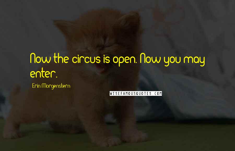 Erin Morgenstern Quotes: Now the circus is open. Now you may enter.