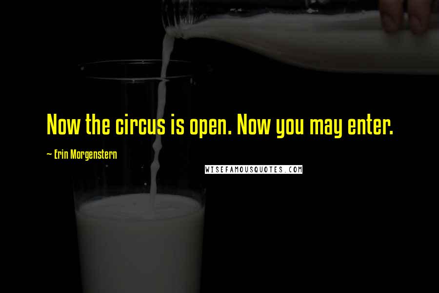 Erin Morgenstern Quotes: Now the circus is open. Now you may enter.