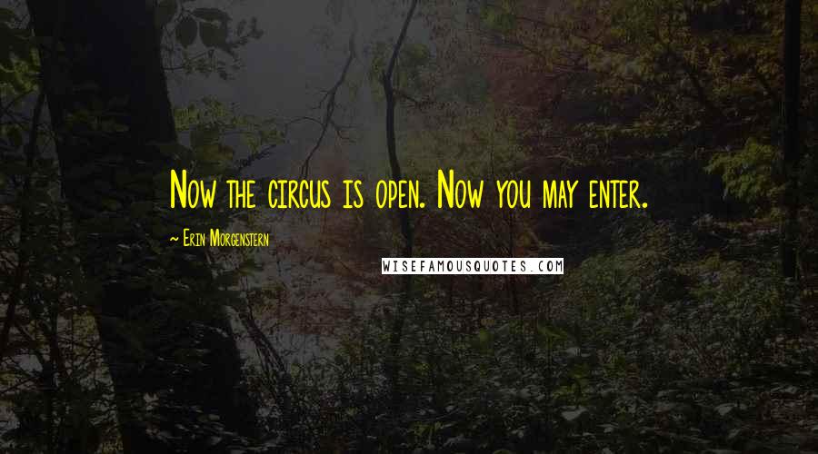 Erin Morgenstern Quotes: Now the circus is open. Now you may enter.